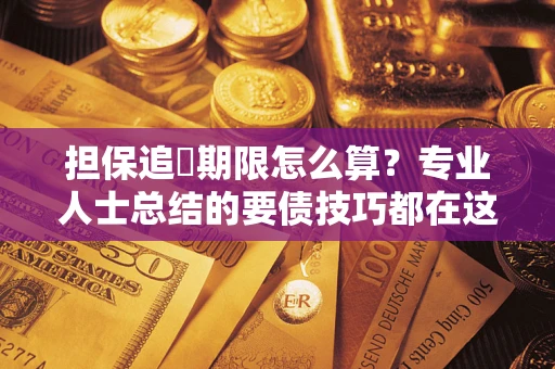 济南担保追償期限怎么算？专业人士总结的要债技巧都在这里了