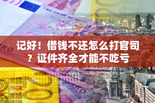 济南记好！借钱不还怎么打官司？证件齐全才能不吃亏