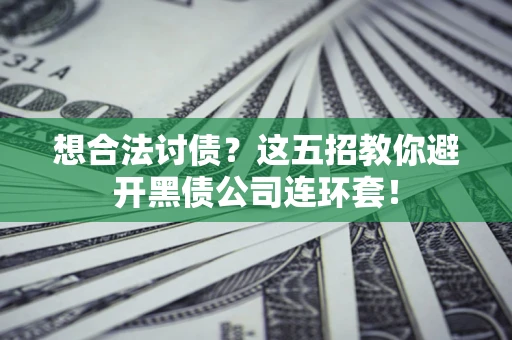 济南想合法讨债？这五招教你避开黑债公司连环套！