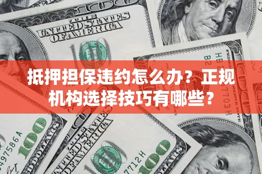 济南抵押担保违约怎么办？正规机构选择技巧有哪些？