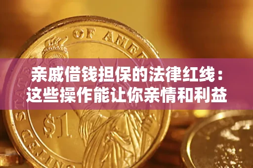 济南亲戚借钱担保的法律红线：这些操作能让你亲情和利益两不误