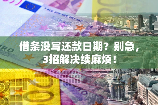 济南借条没写还款日期？别急，3招解决续麻烦！
