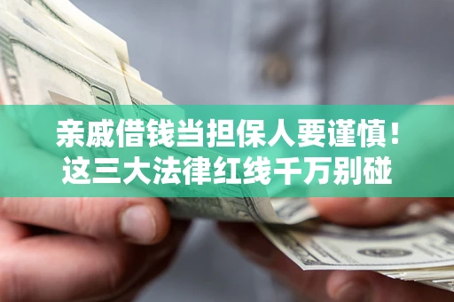 济南亲戚借钱当担保人要谨慎！这三大法律红线千万别碰