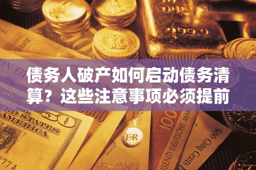 济南债务人破产如何启动债务清算？这些注意事项必须提前知道