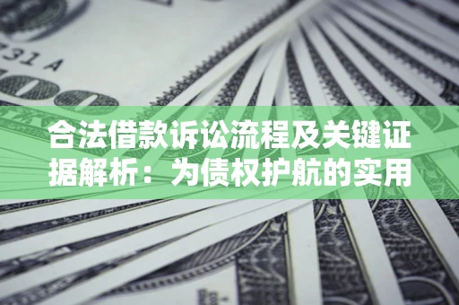 济南合法借款诉讼流程及关键证据解析：为债权护航的实用指南