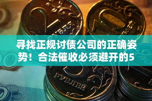 济南寻找正规讨债公司的正确姿势！合法催收必须避开的5大雷区