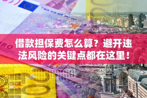 济南借款担保费怎么算？避开违法风险的关键点都在这里！