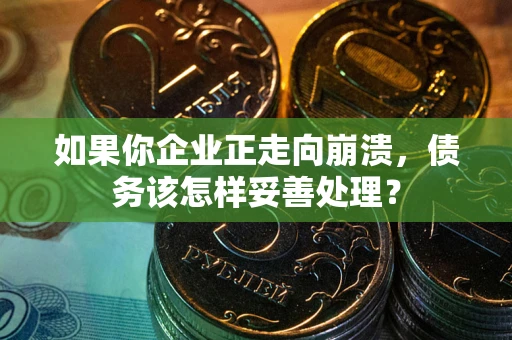 济南如果你企业正走向崩溃，债务该怎样妥善处理？