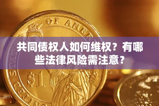 济南共同债权人如何维权？有哪些法律风险需注意？