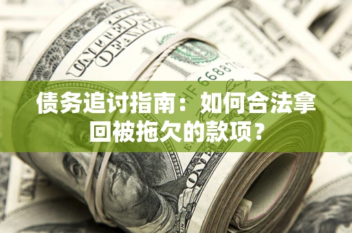 济南债务追讨指南：如何合法拿回被拖欠的款项？