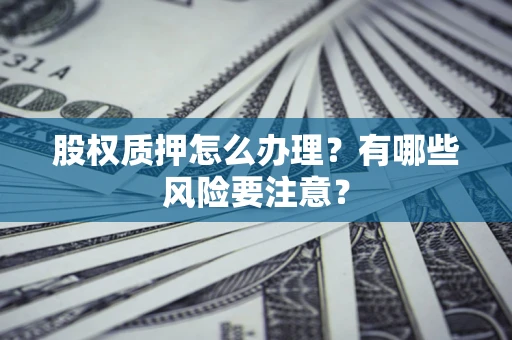 济南股权质押怎么办理？有哪些风险要注意？