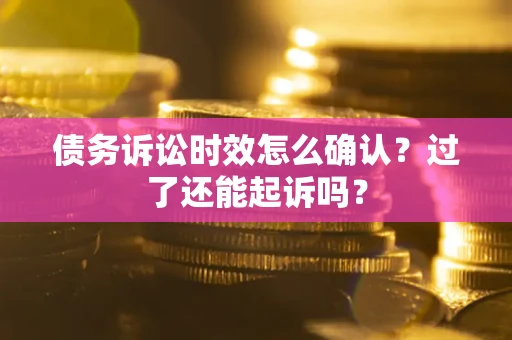 济南债务诉讼时效怎么确认？过了还能起诉吗？