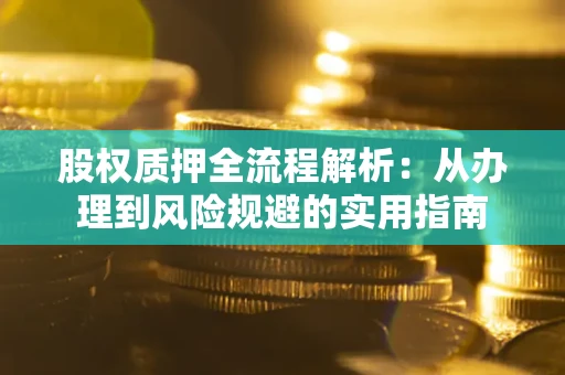 济南股权质押全流程解析：从办理到风险规避的实用指南