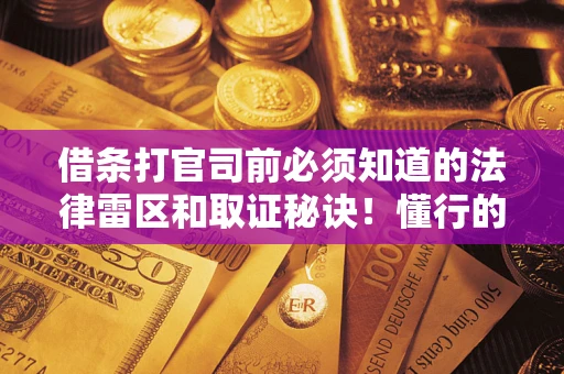 济南借条打官司前必须知道的法律雷区和取证秘诀！懂行的人已经留好这些证据