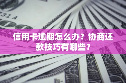 济南信用卡逾期怎么办？协商还款技巧有哪些？