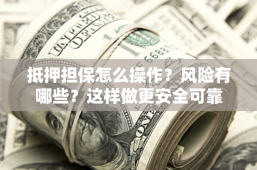 济南抵押担保怎么操作？风险有哪些？这样做更安全可靠