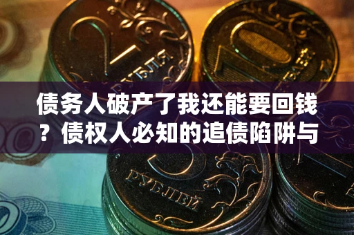 济南债务人破产了我还能要回钱？债权人必知的追债陷阱与破局之道