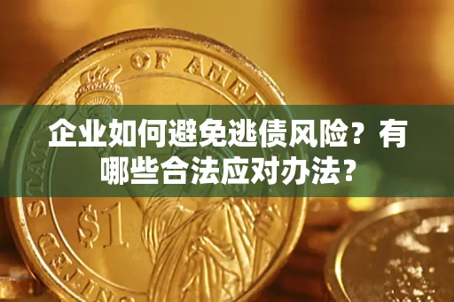 济南企业如何避免逃债风险？有哪些合法应对办法？