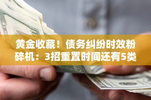 济南黄金收藏！债务纠纷时效粉碎机：3招重置时间还有5类不设年限的特殊债务