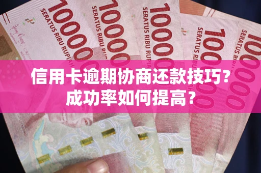 济南信用卡逾期协商还款技巧？成功率如何提高？