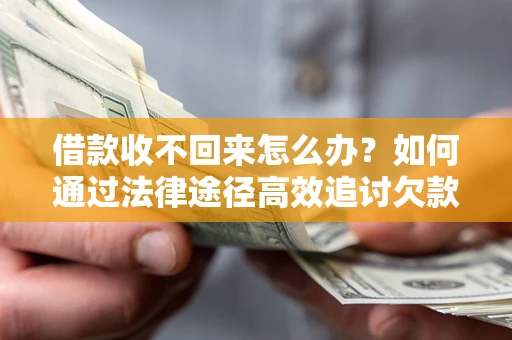济南借款收不回来怎么办？如何通过法律途径高效追讨欠款？