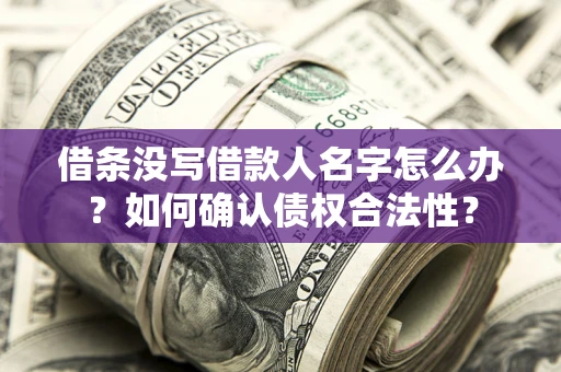济南借条没写借款人名字怎么办？如何确认债权合法性？