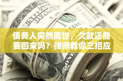 济南债务人突然离世，欠款还能要回来吗？律师教你三招应对