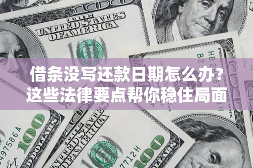济南借条没写还款日期怎么办？这些法律要点帮你稳住局面