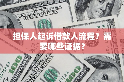 济南担保人起诉借款人流程？需要哪些证据？