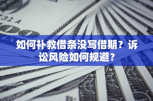 济南如何补救借条没写借期？诉讼风险如何规避？