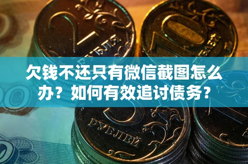 济南欠钱不还只有微信截图怎么办？如何有效追讨债务？