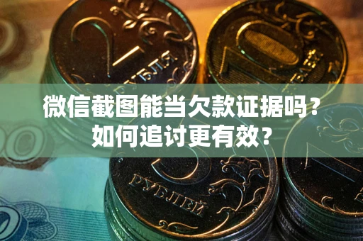 济南微信截图能当欠款证据吗？如何追讨更有效？