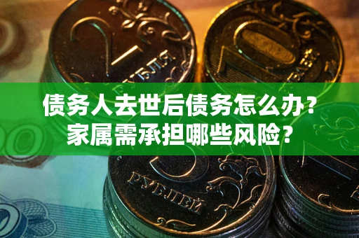 济南债务人去世后债务怎么办？家属需承担哪些风险？