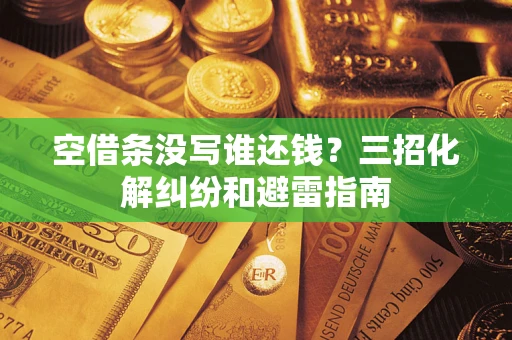 济南空借条没写谁还钱？三招化解纠纷和避雷指南