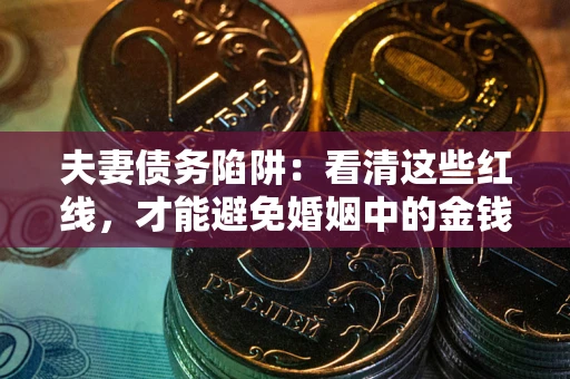 济南夫妻债务陷阱：看清这些红线，才能避免婚姻中的金钱危机