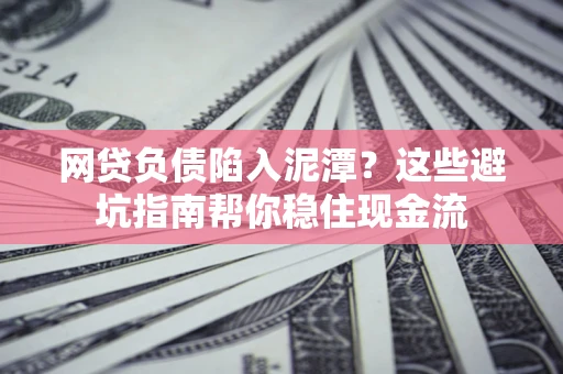 济南网贷负债陷入泥潭？这些避坑指南帮你稳住现金流