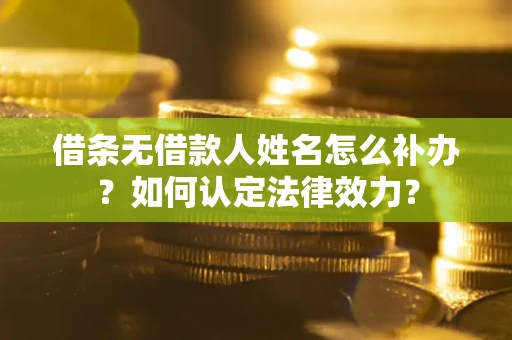 济南借条无借款人姓名怎么补办？如何认定法律效力？