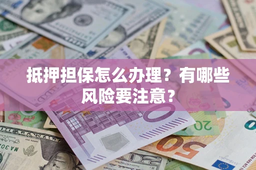 济南抵押担保怎么办理？有哪些风险要注意？