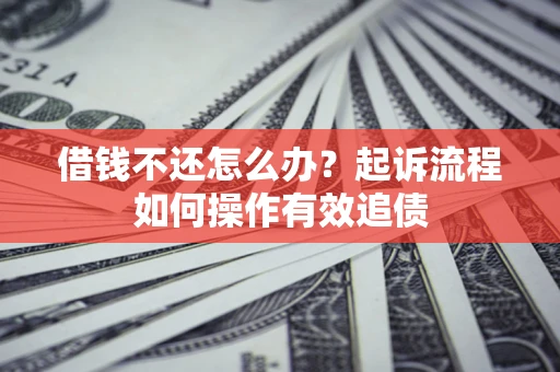 济南借钱不还怎么办？起诉流程如何操作有效追债