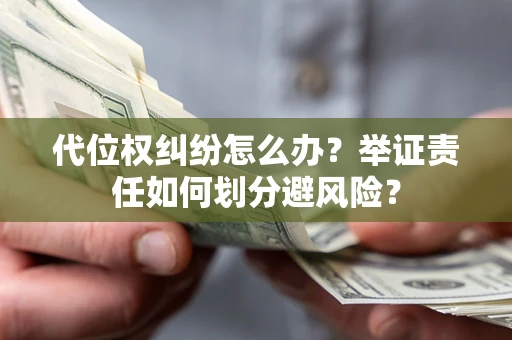 济南代位权纠纷怎么办？举证责任如何划分避风险？