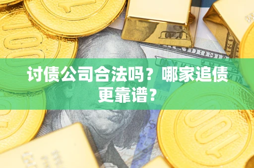 济南讨债公司合法吗？哪家追债更靠谱？