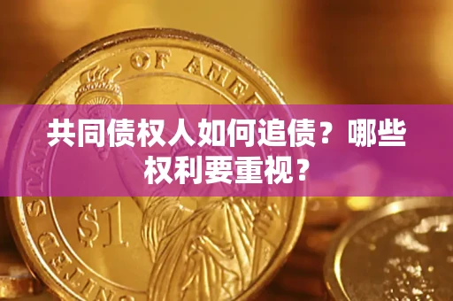 济南共同债权人如何追债？哪些权利要重视？