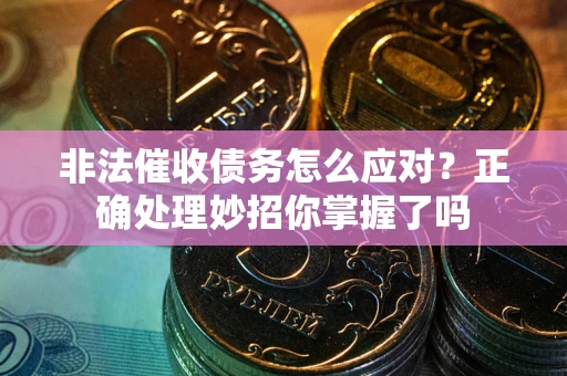 济南非法催收债务怎么应对？正确处理妙招你掌握了吗