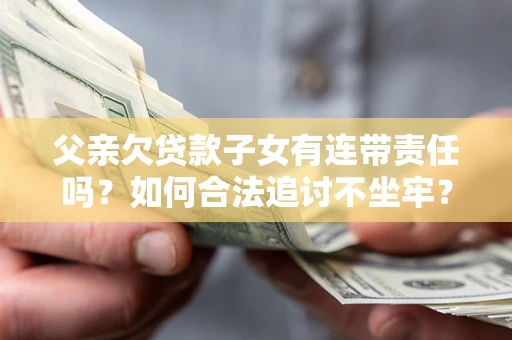 济南父亲欠贷款子女有连带责任吗？如何合法追讨不坐牢？