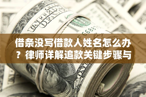 济南借条没写借款人姓名怎么办？律师详解追款关键步骤与证据链构建
