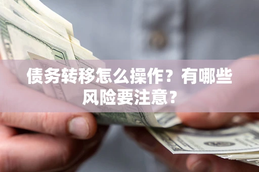 济南债务转移怎么操作？有哪些风险要注意？