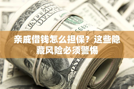 济南亲戚借钱怎么担保？这些隐藏风险必须警惕