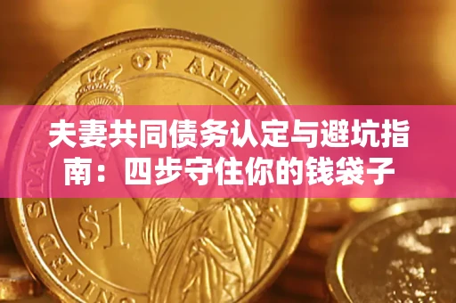 济南夫妻共同债务认定与避坑指南：四步守住你的钱袋子