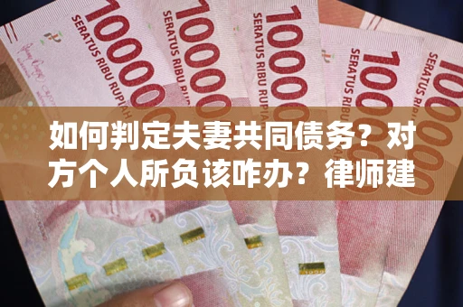 济南如何判定夫妻共同债务？对方个人所负该咋办？律师建议