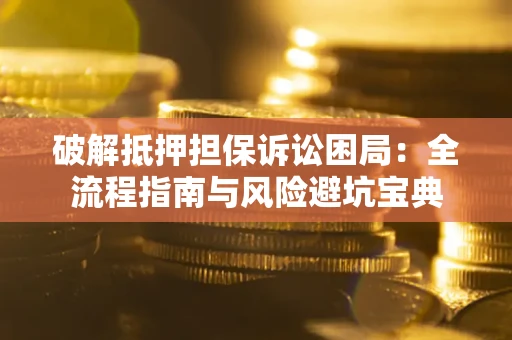 济南破解抵押担保诉讼困局:全流程指南与风险避坑宝典 济南破解抵押担保诉讼困局:全流程指南与风险避坑宝典
